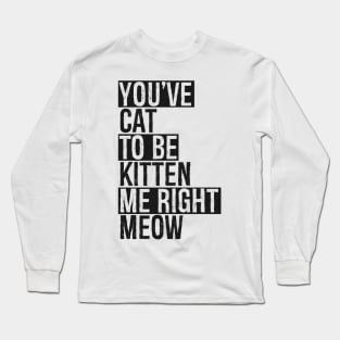 You've Cat To Be Kitten Me Right Meow Long Sleeve T-Shirt